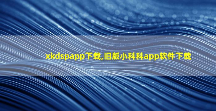 xkdspapp下载,旧版小科科app软件下载